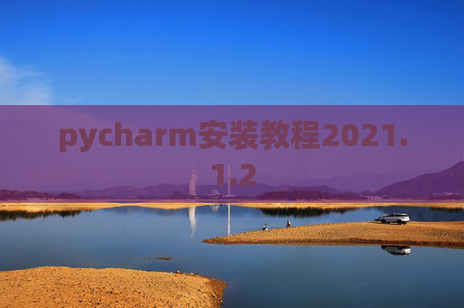 pycharm安装教程2021.1.2 pycharm安装教程2021.1.2